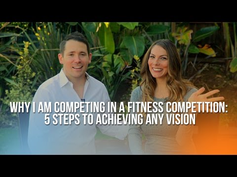 Why I Am Competing in a Fitness Competition: 5 Steps to Achieving Any Vision